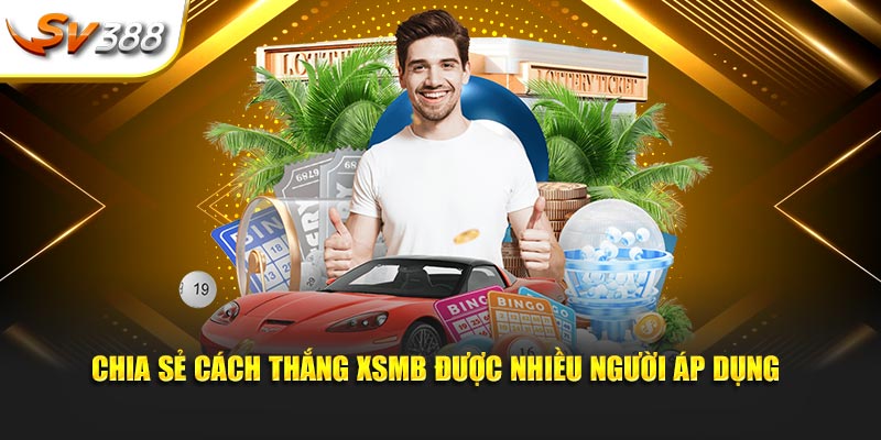 Chia sẻ cách thắng XSMB được nhiều người áp dụng
