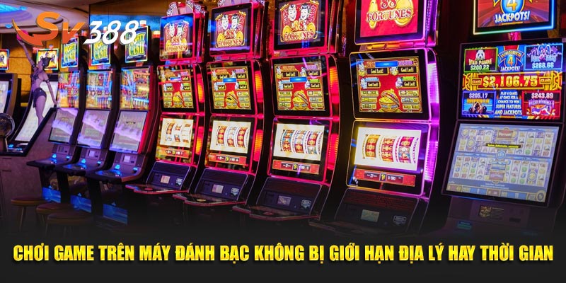 Chơi game trên máy đánh bạc không bị giới hạn địa lý hay thời gian