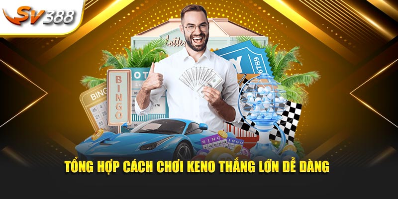 Tổng hợp cách chơi Keno thắng lớn dễ dàng