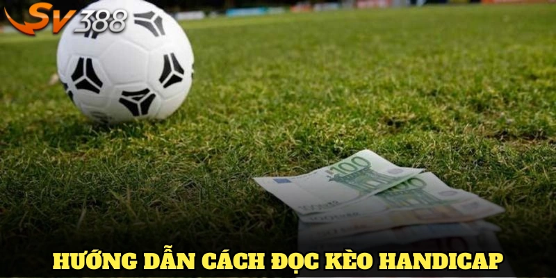 Hướng dẫn cách đọc kèo Handicap chuẩn từ SV388