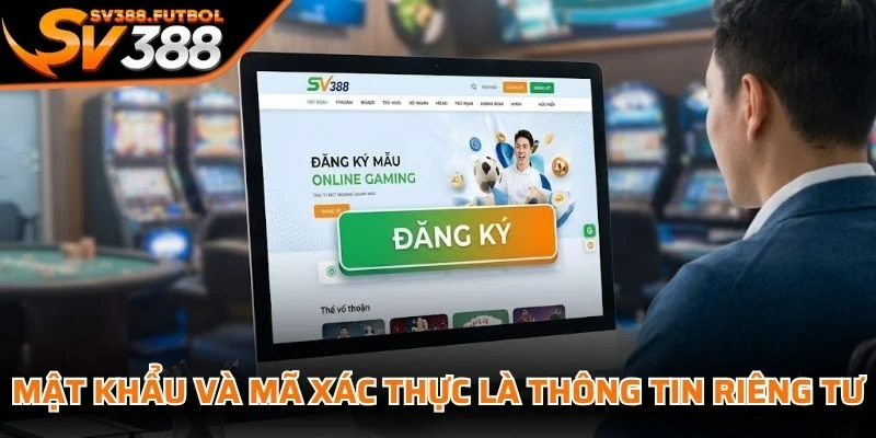 Mật khẩu và mã xác thực là thông tin riêng tư, không cung cấp cho bất kỳ ai