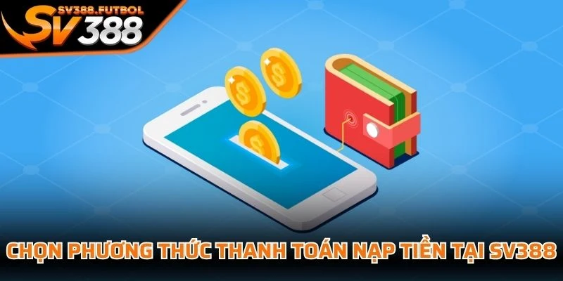 Chọn phương thức thanh toán nạp tiền tại SV388 theo nhu cầu sử dụng