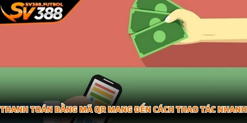 Thanh toán bằng mã QR mang đến cách thao tác nhanh